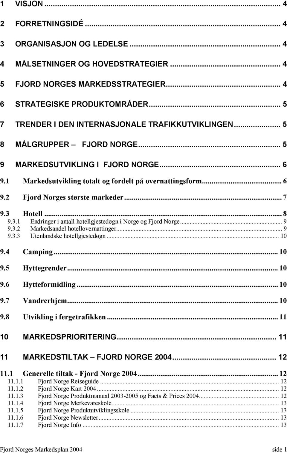 .. 7 9.3 Hotell... 8 9.3.1 Endringer i antall hotellgjestedøgn i Norge og Fjord Norge... 9 9.3.2 Markedsandel hotellovernattinger... 9 9.3.3 Utenlandske hotellgjestedøgn... 10 9.4 Camping... 10 9.5 Hyttegrender.