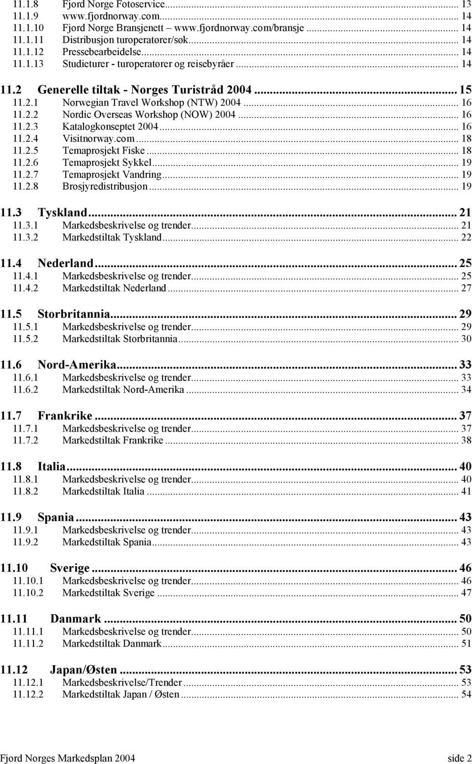 .. 16 11.2.3 Katalogkonseptet 2004... 16 11.2.4 Visitnorway.com... 18 11.2.5 Temaprosjekt Fiske... 18 11.2.6 Temaprosjekt Sykkel... 19 11.2.7 Temaprosjekt Vandring... 19 11.2.8 Brosjyredistribusjon.