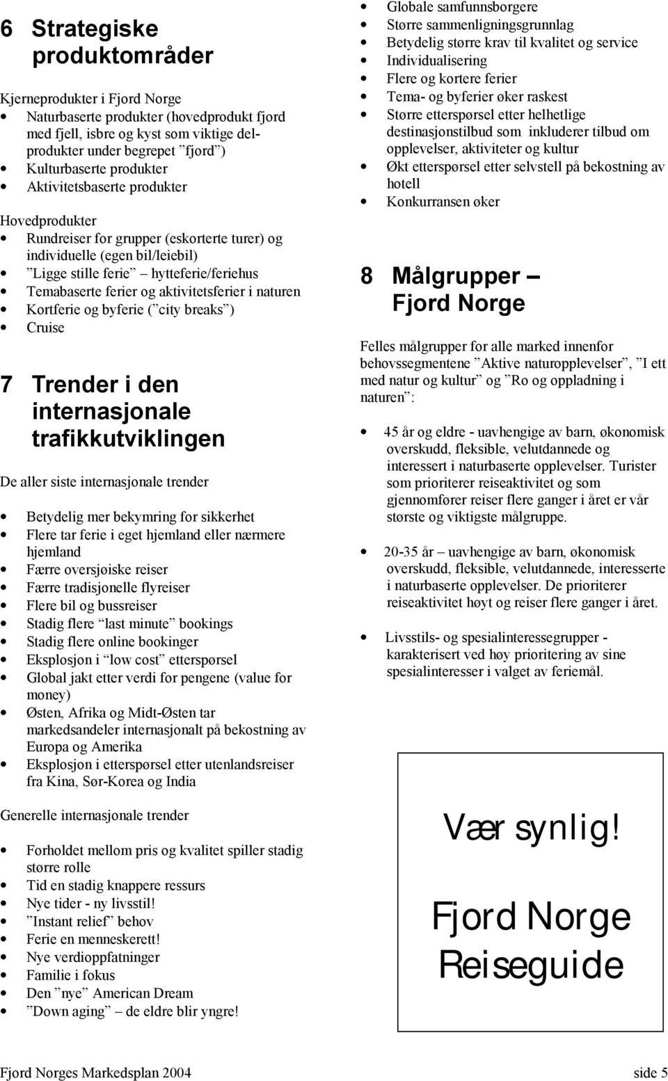 naturen Kortferie og byferie ( city breaks ) Cruise 7 Trender i den internasjonale trafikkutviklingen De aller siste internasjonale trender Betydelig mer bekymring for sikkerhet Flere tar ferie i