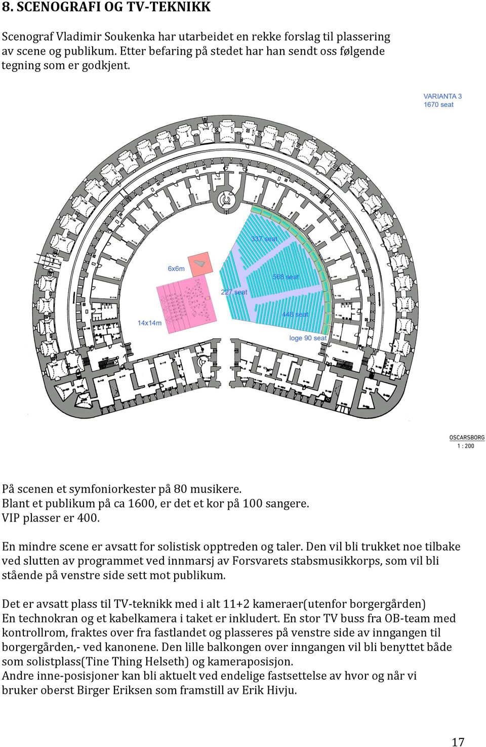 VIP plasser er 400. En mindre scene er avsatt for solistisk opptreden og taler.