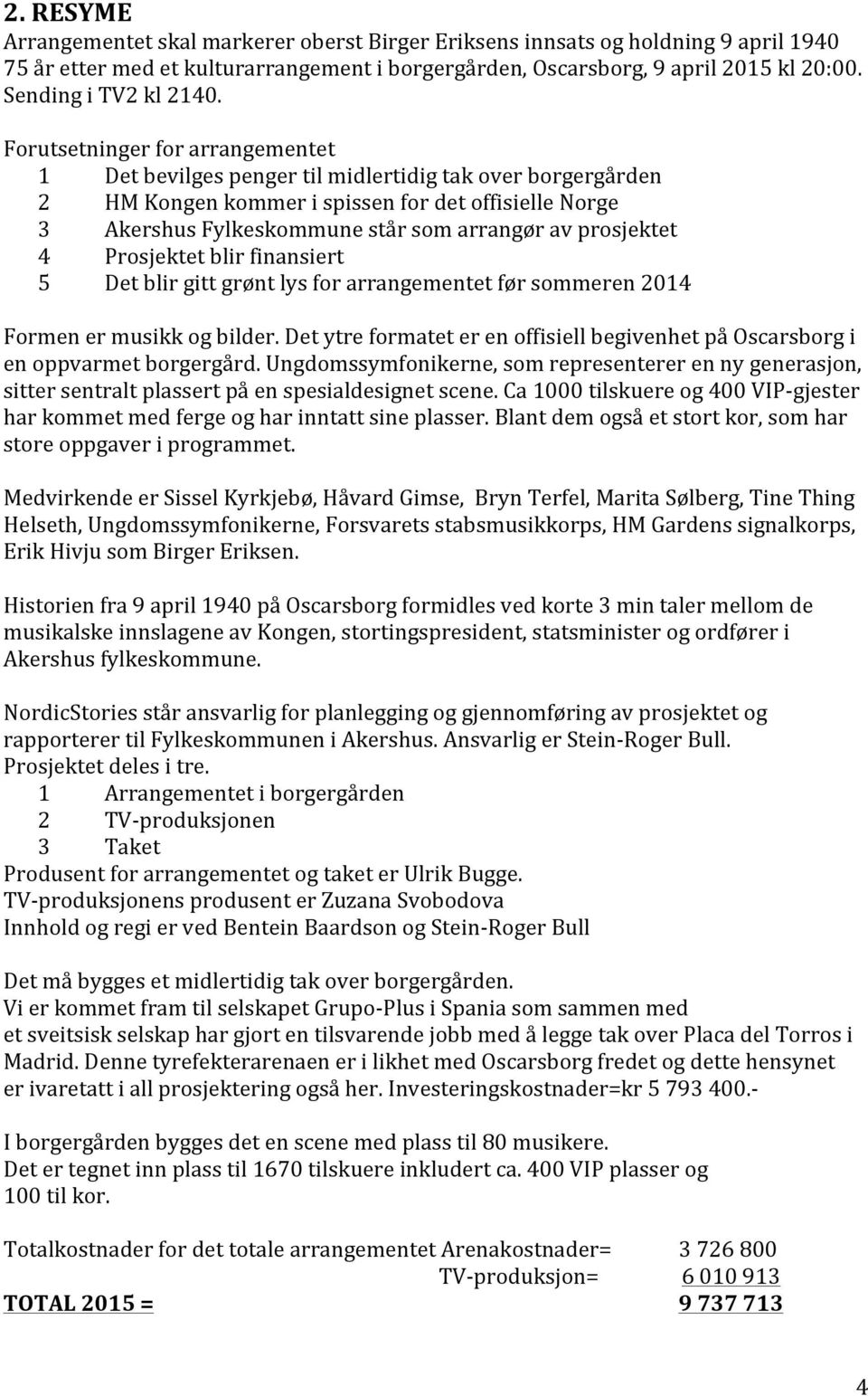 Forutsetninger for arrangementet 1 Det bevilges penger til midlertidig tak over borgergården 2 HM Kongen kommer i spissen for det offisielle Norge 3 Akershus Fylkeskommune står som arrangør av