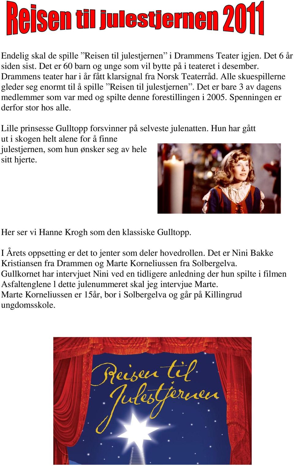 Det er bare 3 av dagens medlemmer som var med og spilte denne forestillingen i 2005. Spenningen er derfor stor hos alle. Lille prinsesse Gulltopp forsvinner på selveste julenatten.