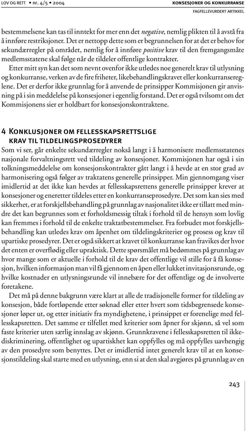 offentlige kontrakter. Etter mitt syn kan det som nevnt ovenfor ikke utledes noe generelt krav til utlysning og konkurranse, verken av de fire friheter, likebehandlingskravet eller konkurransereglene.