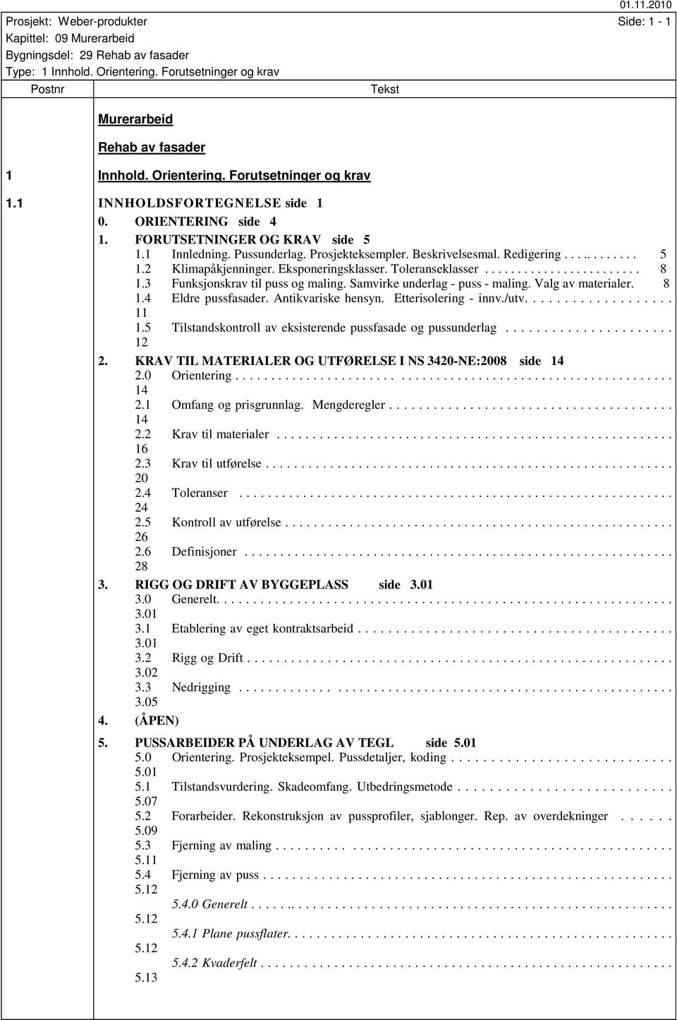 3 Funksjonskrav til puss og maling. Samvirke underlag - puss - maling. Valg av materialer. 8 1.4 Eldre pussfasader. Antikvariske hensyn. Etterisolering - innv./utv................... 11 1.