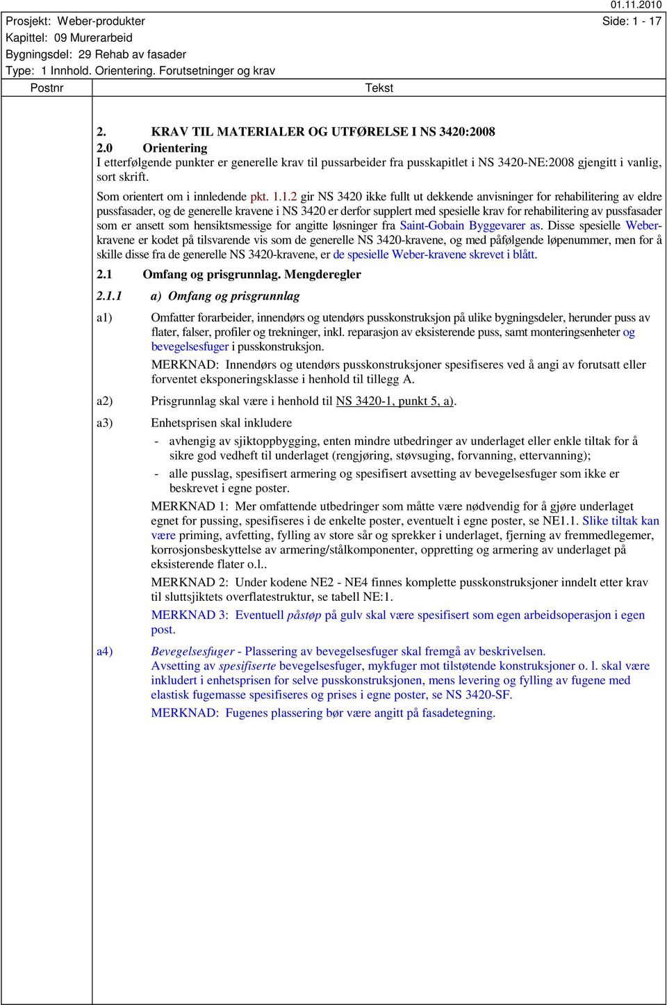 1.2 gir NS 3420 ikke fullt ut dekkende anvisninger for rehabilitering av eldre pussfasader, og de generelle kravene i NS 3420 er derfor supplert med spesielle krav for rehabilitering av pussfasader