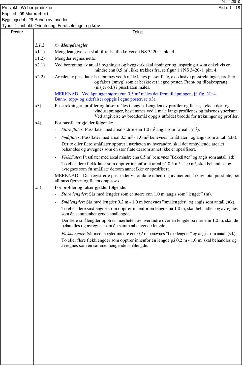 2) Arealet av pussflater bestemmes ved å måle langs pusset flate, eksklusive pusstrekninger, profiler og falser (smyg) som er beskrevet i egne poster. Frem- og tilbakesprang (nisjer o.l.) i pussflaten måles.