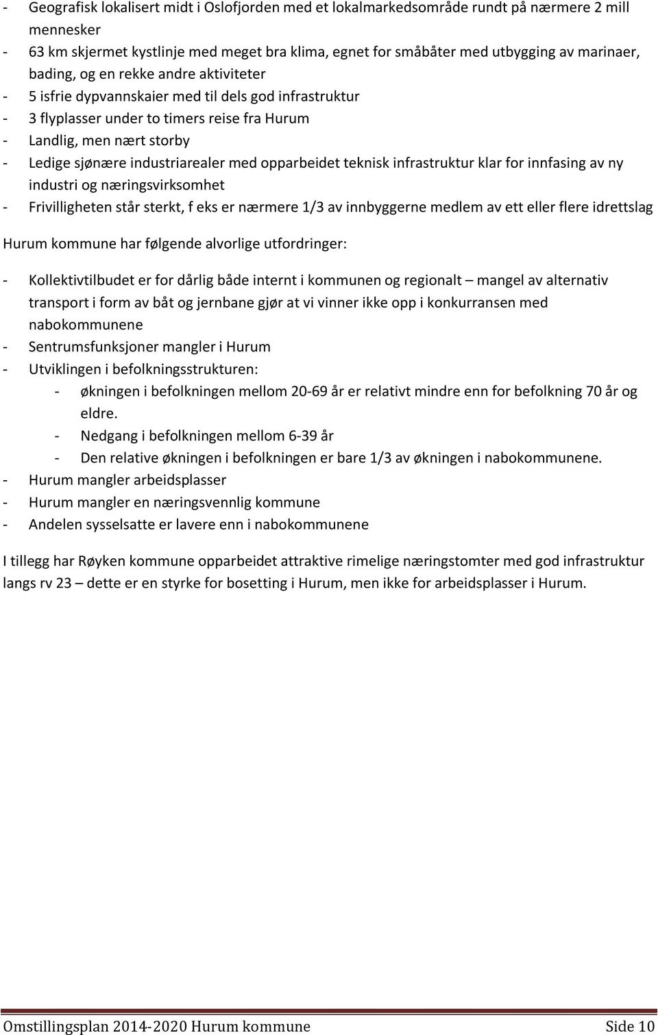 industriarealer med opparbeidet teknisk infrastruktur klar for innfasing av ny industri og næringsvirksomhet - Frivilligheten står sterkt, f eks er nærmere 1/3 av innbyggerne medlem av ett eller