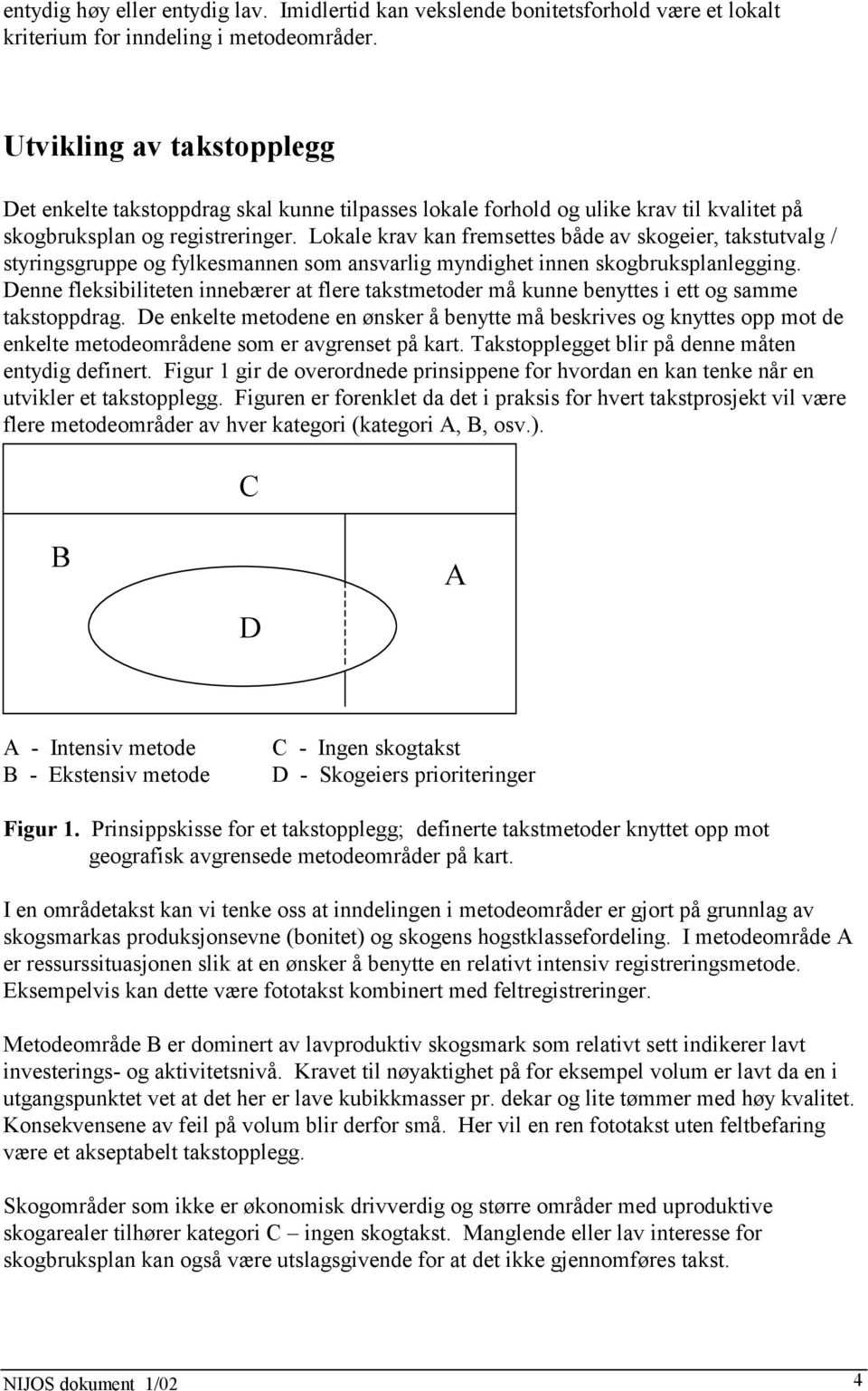 Lokale krav kan fremsettes både av skogeier, takstutvalg / styringsgruppe og fylkesmannen som ansvarlig myndighet innen skogbruksplanlegging.