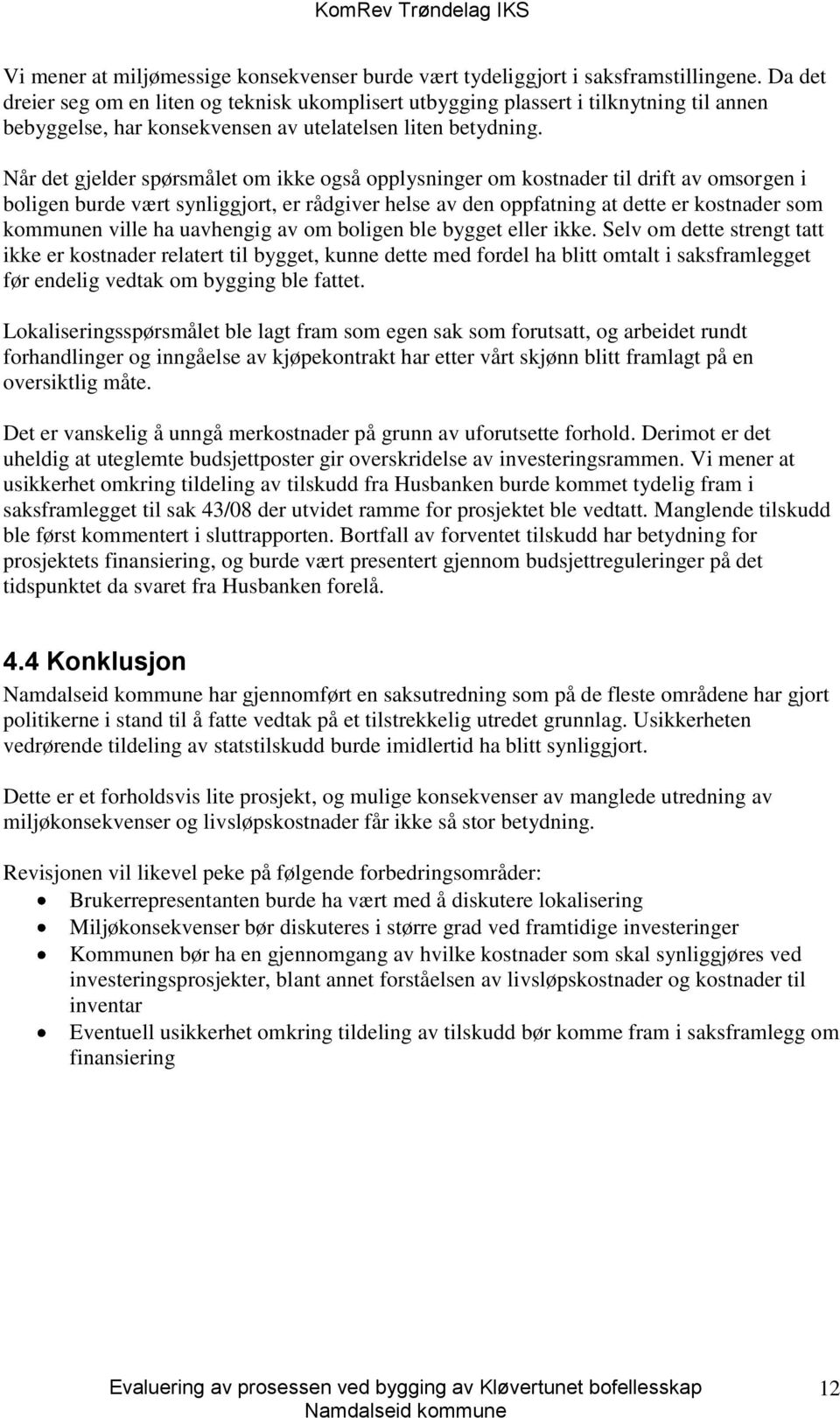 Når det gjelder spørsmålet om ikke også opplysninger om kostnader til drift av omsorgen i boligen burde vært synliggjort, er rådgiver helse av den oppfatning at dette er kostnader som kommunen ville