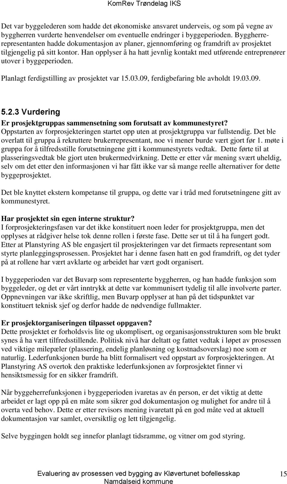 Han opplyser å ha hatt jevnlig kontakt med utførende entreprenører utover i byggeperioden. Planlagt ferdigstilling av prosjektet var 15.03.09, ferdigbefaring ble avholdt 19.03.09. 5.2.