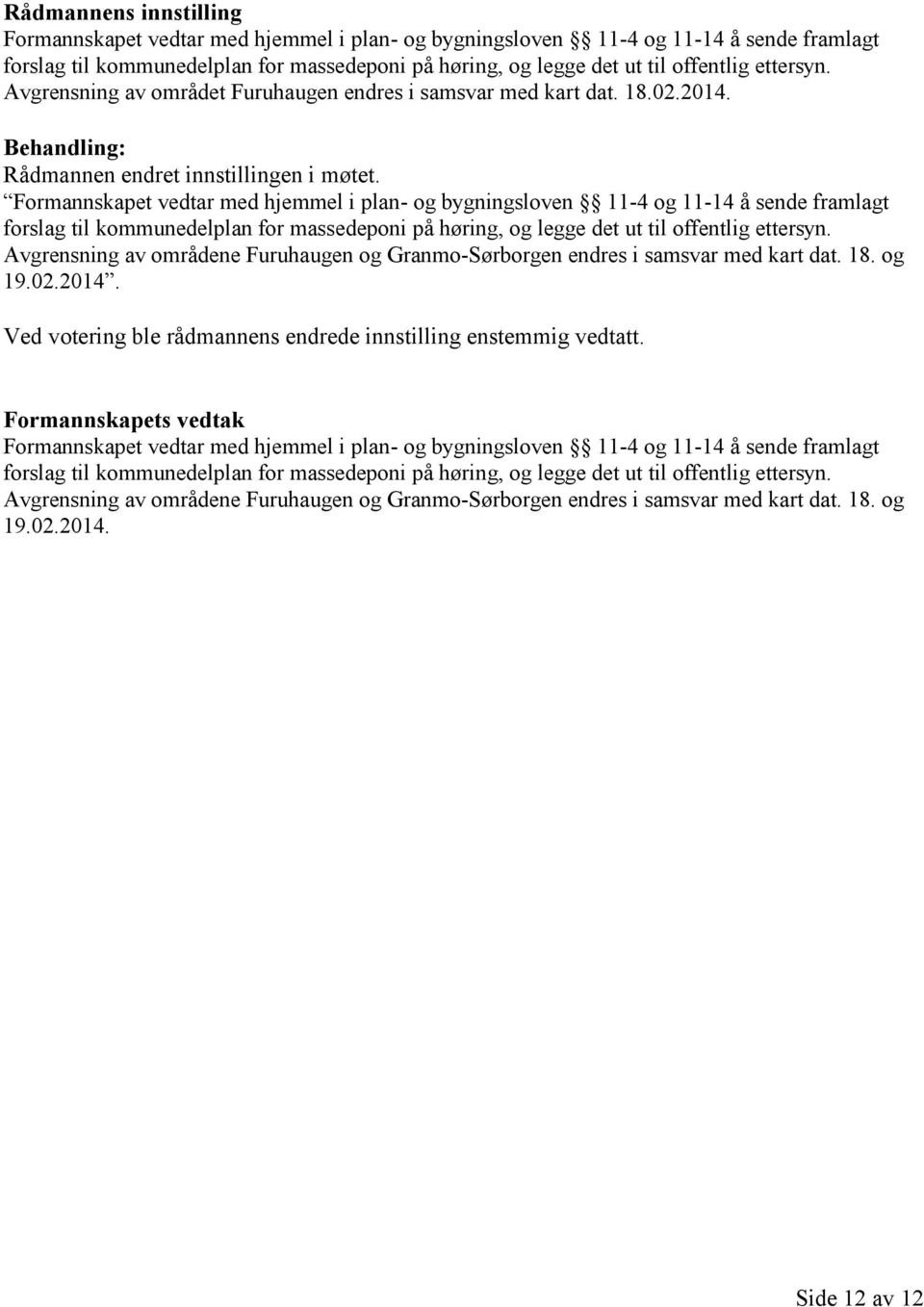 Formannskapet vedtar med hjemmel i plan- og bygningsloven 11-4 og 11-14 å sende framlagt forslag til kommunedelplan for massedeponi på høring, og legge det ut til offentlig ettersyn.