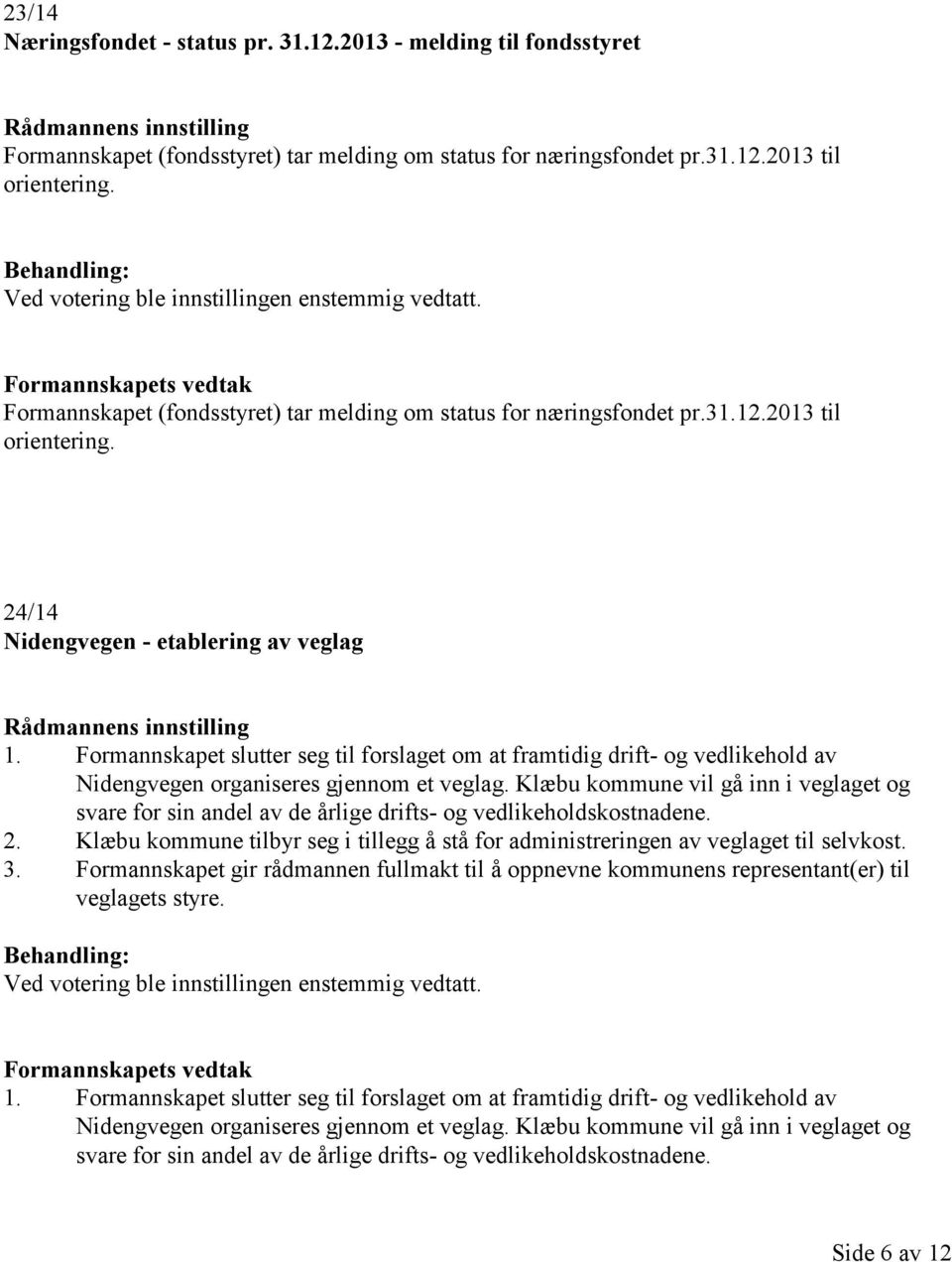 24/14 Nidengvegen - etablering av veglag Rådmannens innstilling 1. Formannskapet slutter seg til forslaget om at framtidig drift- og vedlikehold av Nidengvegen organiseres gjennom et veglag.