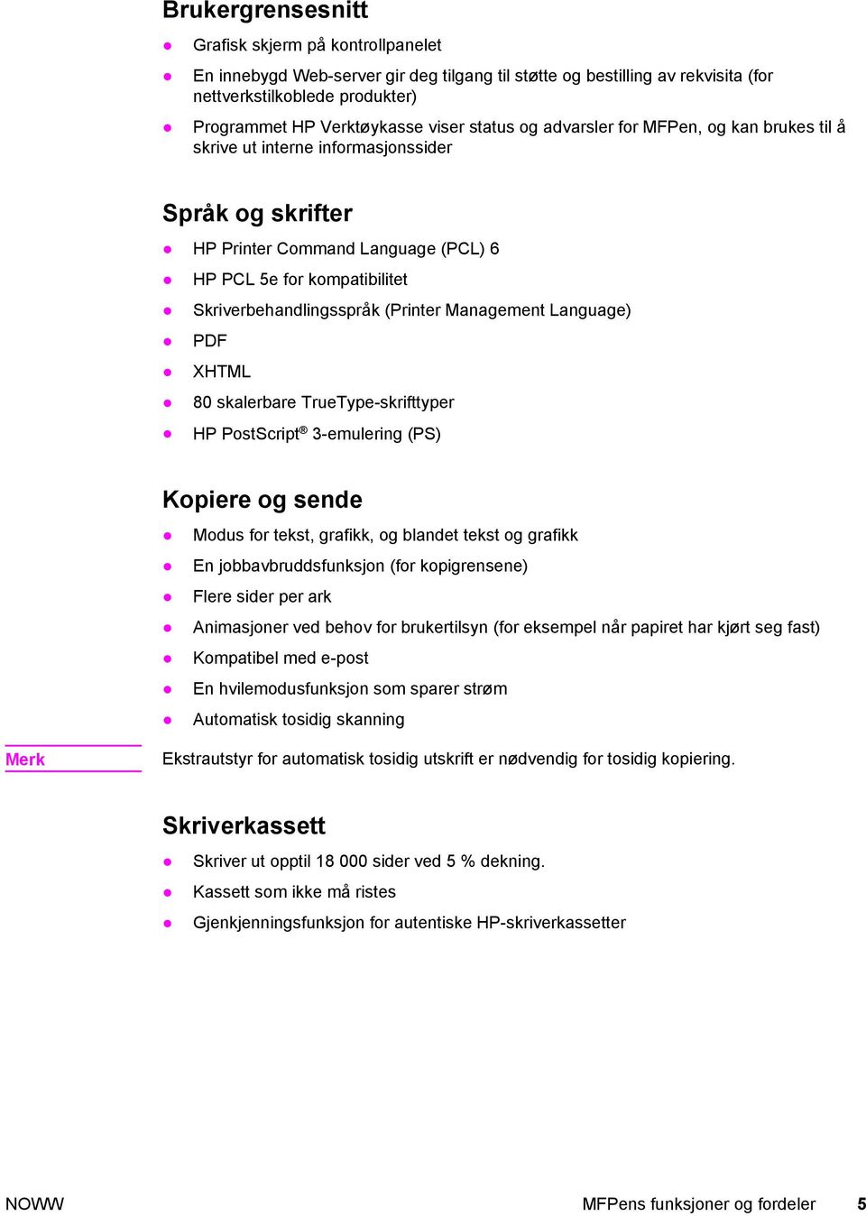 (Printer Management Language) PDF XHTML 80 skalerbare TrueType-skrifttyper HP PostScript 3-emulering (PS) Kopiere og sende Modus for tekst, grafikk, og blandet tekst og grafikk En