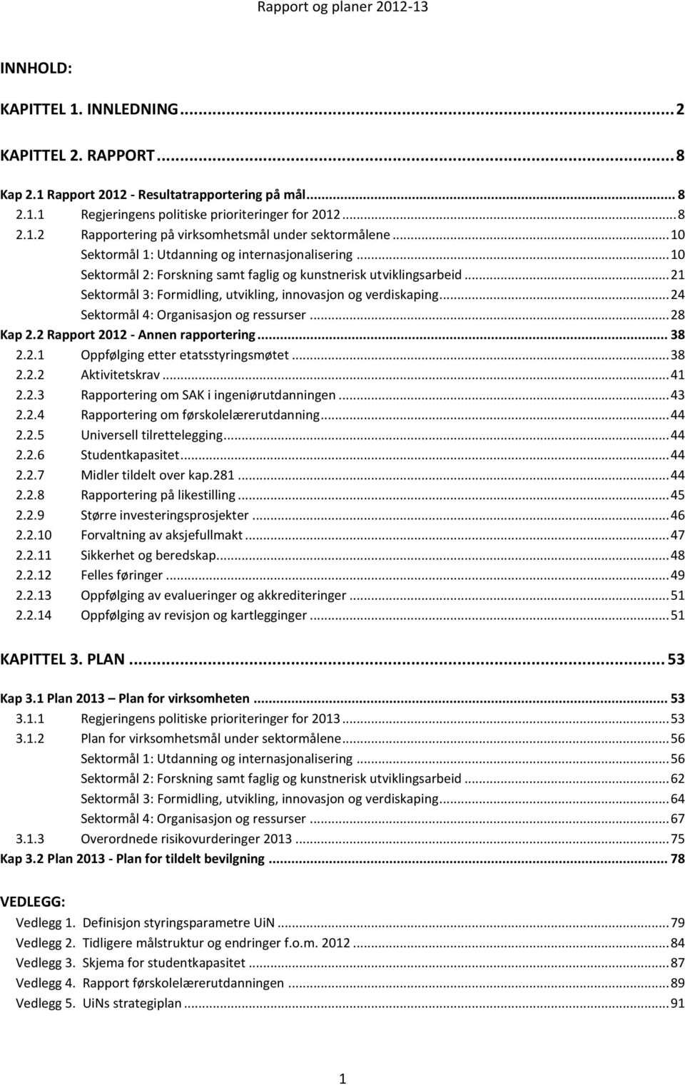 .. 21 Sektormål 3: Formidling, utvikling, innovasjon og verdiskaping... 24 Sektormål 4: Organisasjon og ressurser... 28 Kap 2.2 Rapport 2012 - Annen rapportering... 38 2.2.1 Oppfølging etter etatsstyringsmøtet.