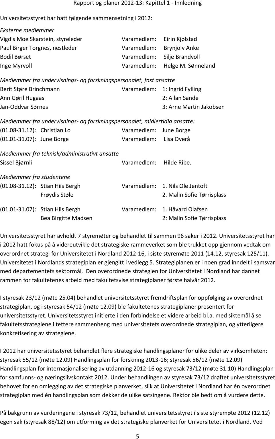 Sønneland Medlemmer fra undervisnings- og forskningspersonalet, fast ansatte Berit Støre Brinchmann Varamedlem: 1: Ingrid Fylling Ann Gøril Hugaas 2: Allan Sande Jan-Oddvar Sørnes 3: Arne Martin