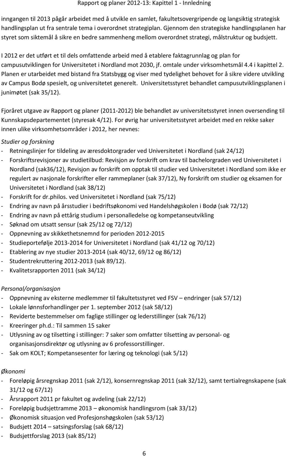 I 2012 er det utført et til dels omfattende arbeid med å etablere faktagrunnlag og plan for campusutviklingen for Universitetet i Nordland mot 2030, jf. omtale under virksomhetsmål 4.4 i kapittel 2.