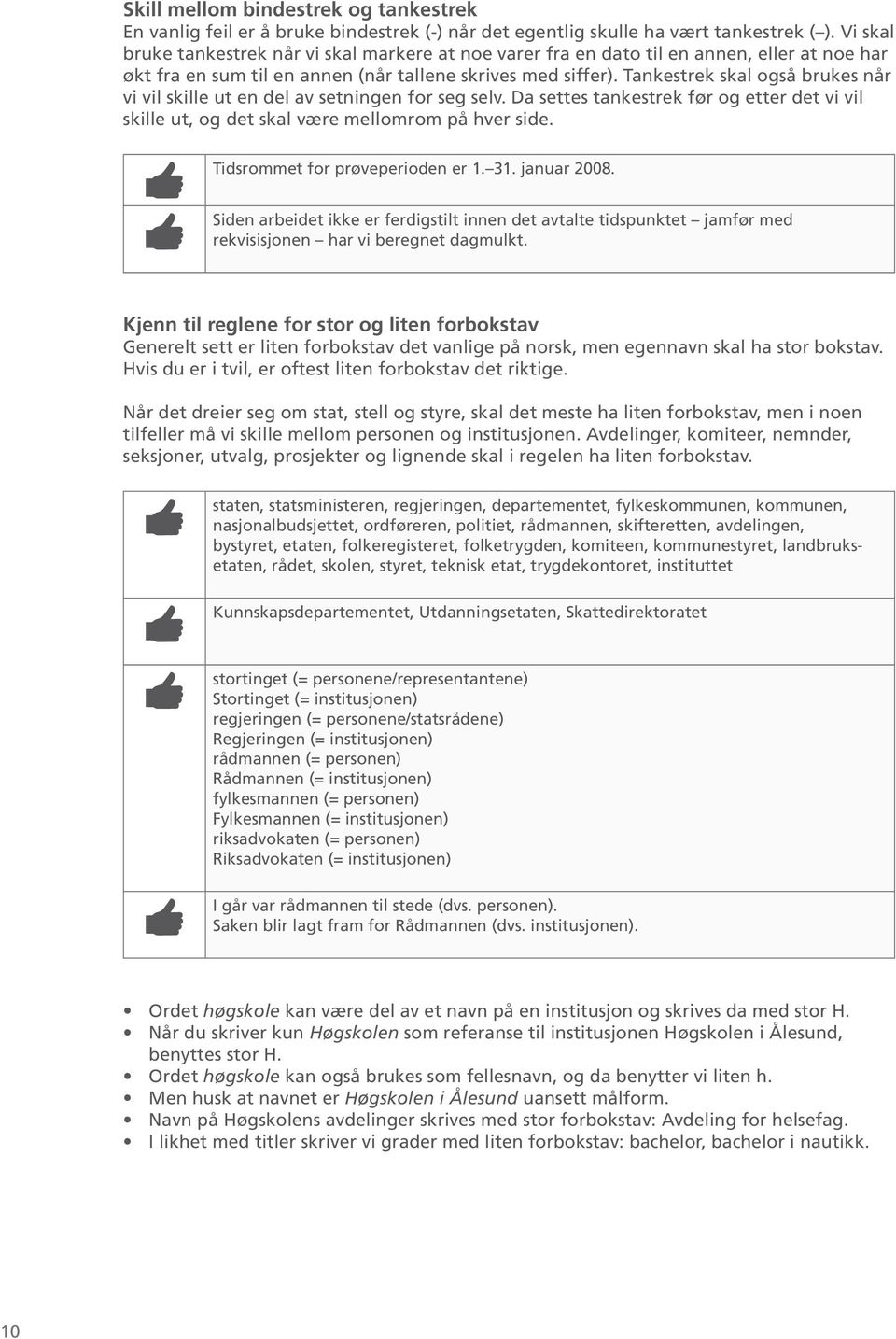 Tankestrek skal også brukes når vi vil skille ut en del av setningen for seg selv. Da settes tankestrek før og etter det vi vil skille ut, og det skal være mellomrom på hver side.