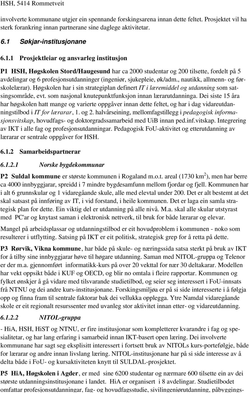 , nautikk, allmenn- og førskolelærar). Høgskolen har i sin strategiplan definert IT i læremiddel og utdanning som satsingsområde, evt. som nasjonal knutepunktfunksjon innan lærarutdanninga.