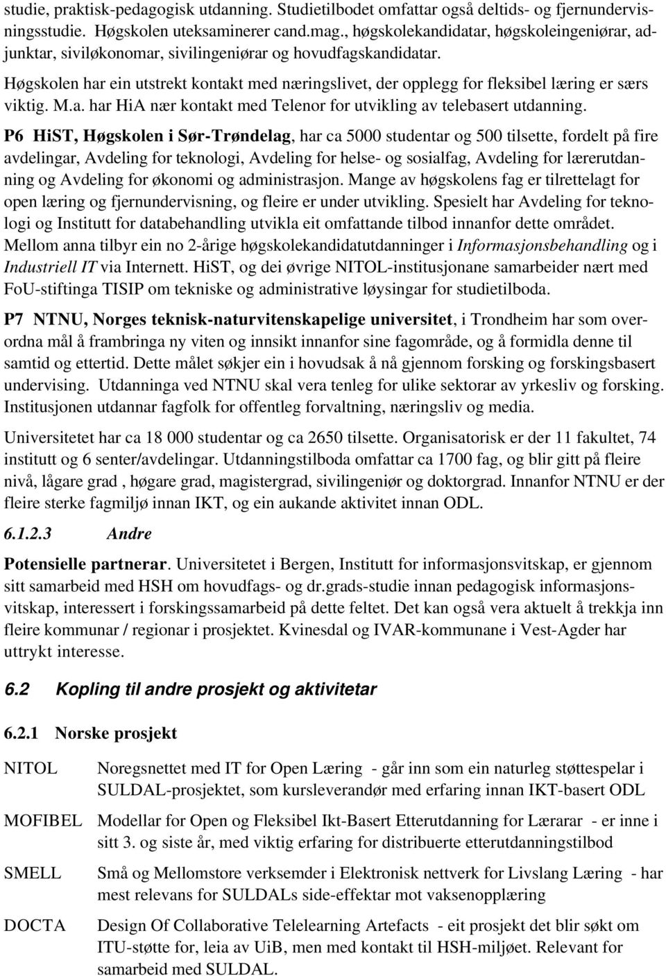 Høgskolen har ein utstrekt kontakt med næringslivet, der opplegg for fleksibel læring er særs viktig. M.a. har HiA nær kontakt med Telenor for utvikling av telebasert utdanning.