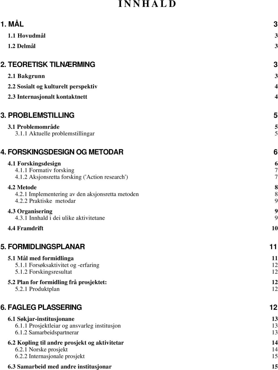 2.2 Praktiske metodar 9 4.3 Organisering 9 4.3.1 Innhald i dei ulike aktivitetane 9 4.4 Framdrift 10 5. FORMIDLINGSPLANAR 11 5.1 Mål med formidlinga 11 5.1.1 Forsøksaktivitet og -erfaring 12 5.1.2 Forskingsresultat 12 5.