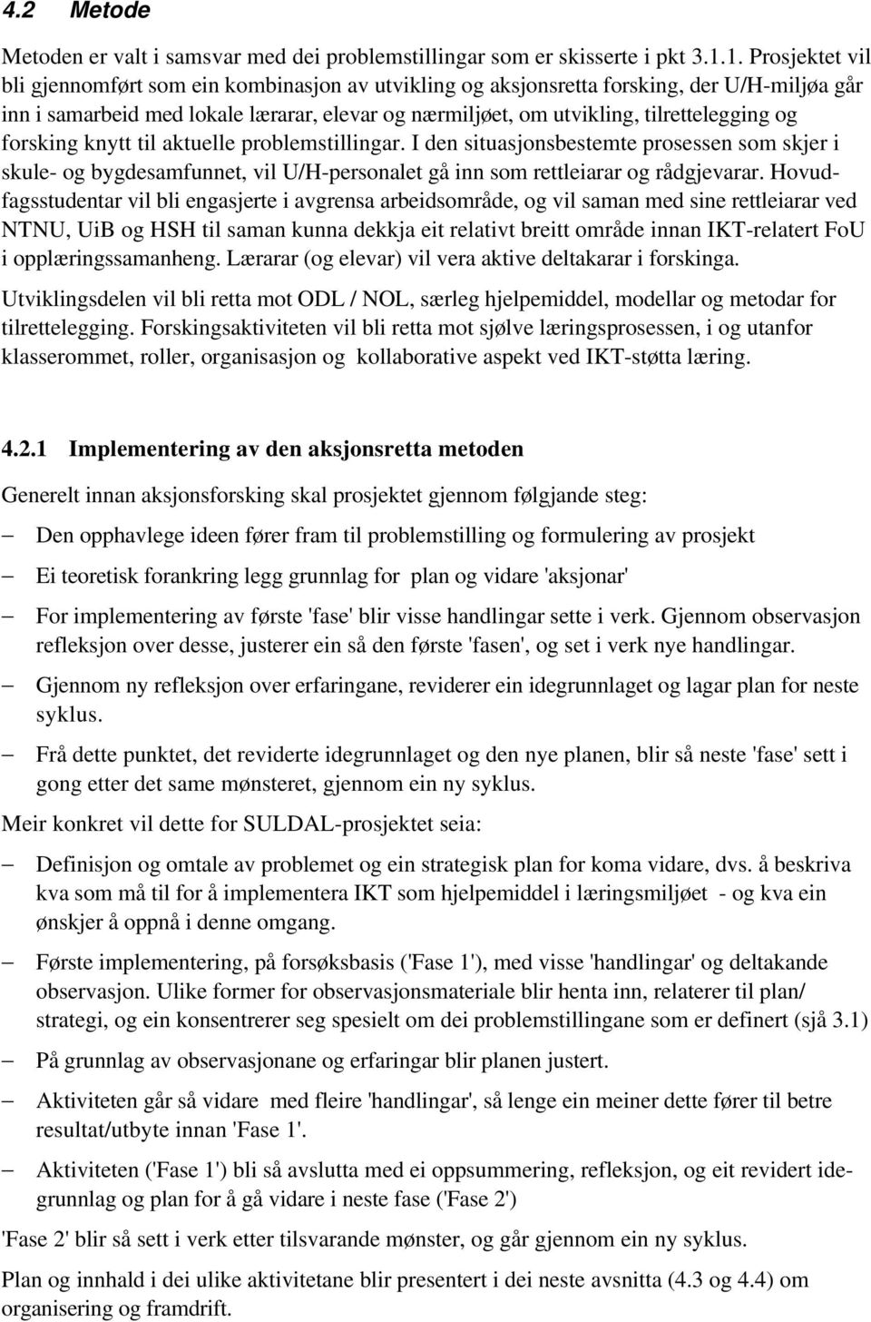 og forsking knytt til aktuelle problemstillingar. I den situasjonsbestemte prosessen som skjer i skule- og bygdesamfunnet, vil U/H-personalet gå inn som rettleiarar og rådgjevarar.