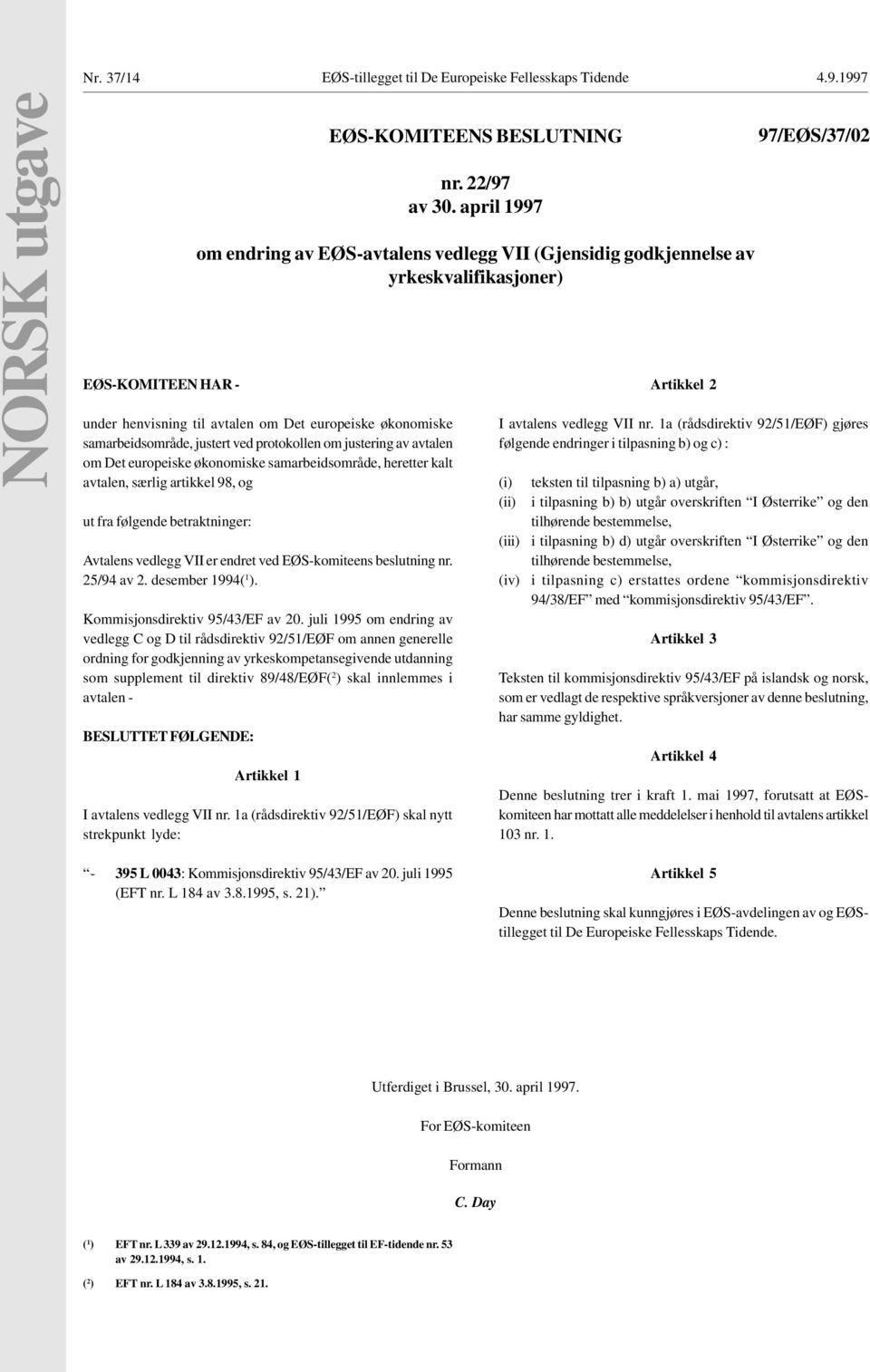 samarbeidsområde, heretter kalt avtalen, særlig artikkel 98, og ut fra følgende betraktninger: Avtalens vedlegg VII er endret ved EØS-komiteens beslutning nr. 25/94 av 2. desember 1994( 1 ).