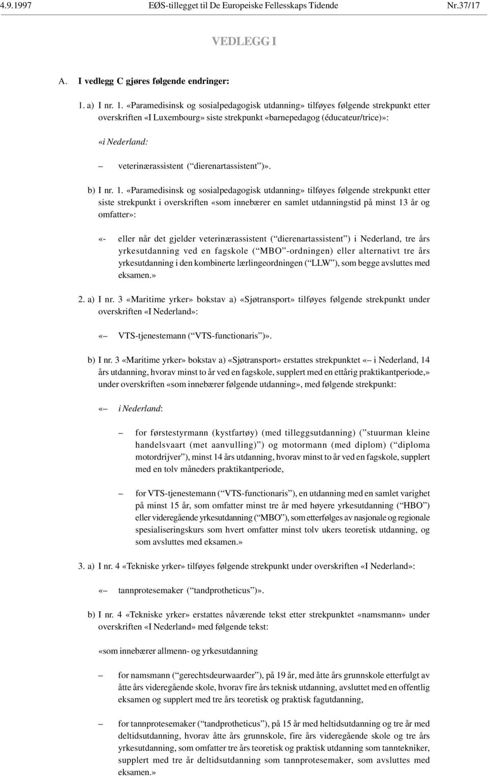 «Paramedisinsk og sosialpedagogisk utdanning» tilføyes følgende strekpunkt etter overskriften «I Luxembourg» siste strekpunkt «barnepedagog (éducateur/trice)»: «i Nederland: veterinærassistent (