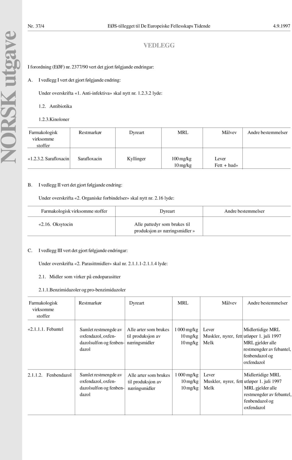 2 lyde: 1.2. Antibiotika 1.2.3.Kinoloner Farmakologisk Restmarkør Dyreart MRL Målvev Andre bestemmelser virksomme stoffer «1.2.3.2. Sarafloxacin Sarafloxacin Kyllinger 100 mg/kg Lever 10 mg/kg Fett + hud» 00 B.