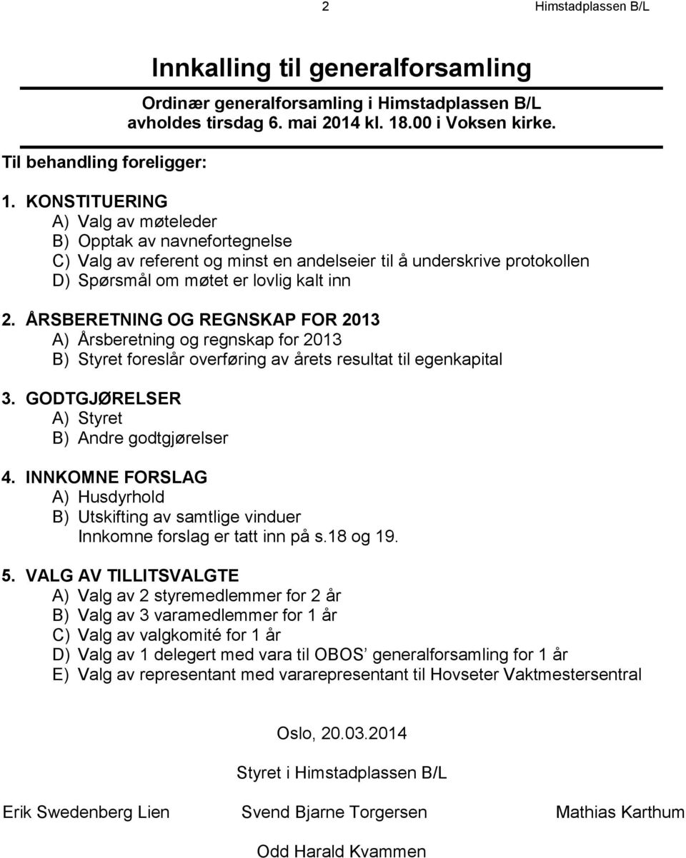 KONSTITUERING A) Valg av møteleder B) Opptak av navnefortegnelse C) Valg av referent og minst en andelseier til å underskrive protokollen D) Spørsmål om møtet er lovlig kalt inn 2.