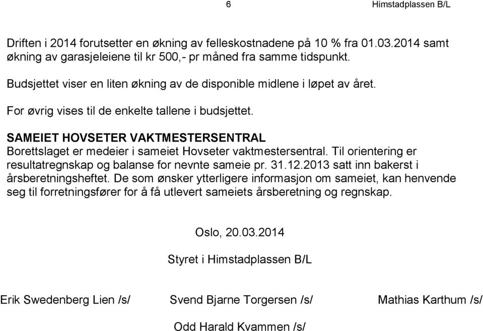 SAMEIET HOVSETER VAKTMESTERSENTRAL Borettslaget er medeier i sameiet Hovseter vaktmestersentral. Til orientering er resultatregnskap og balanse for nevnte sameie pr. 31.12.