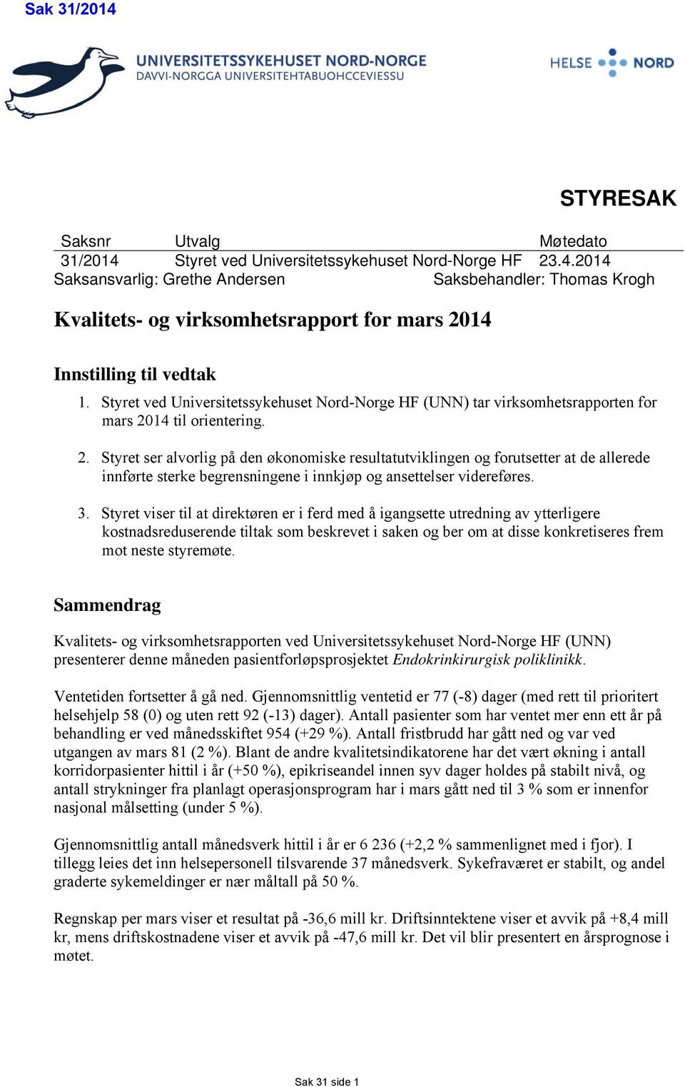 14 til orientering. 2. Styret ser alvorlig på den økonomiske resultatutviklingen og forutsetter at de allerede innførte sterke begrensningene i innkjøp og ansettelser videreføres. 3.