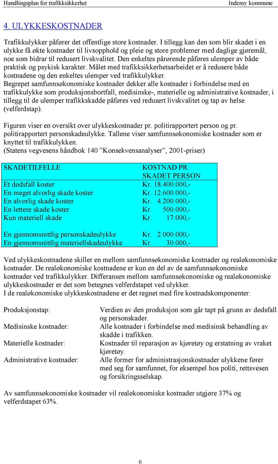 Den enkeltes pårørende påføres ulemper av både praktisk og psykisk karakter. Målet med trafikksikkerhetsarbeidet er å redusere både kostnadene og den enkeltes ulemper ved trafikkulykker.