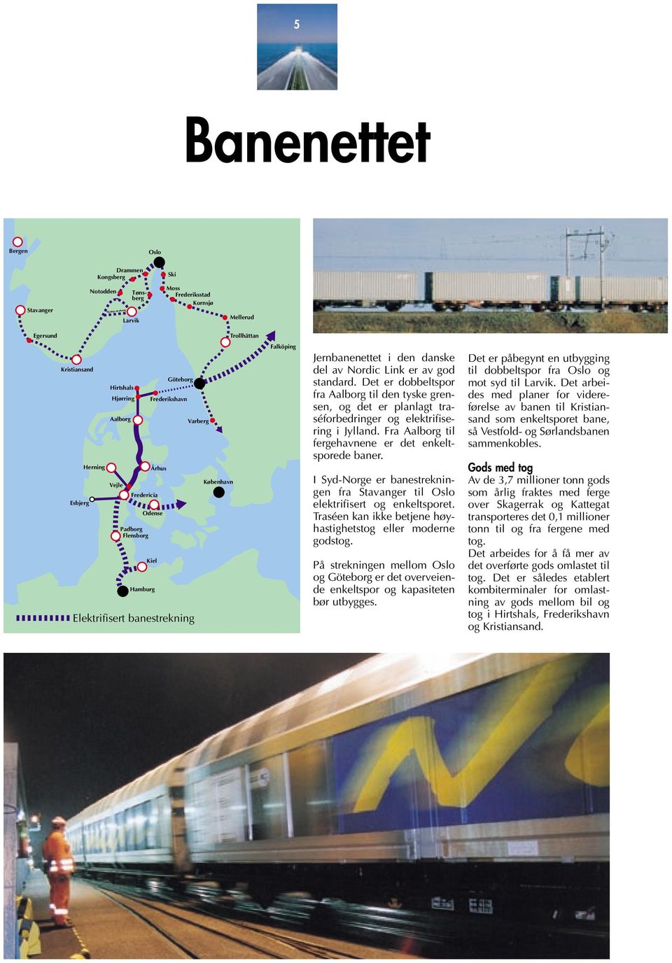 Det er dobbeltspor fra Aalborg til den tyske grensen, og det er planlagt traséforbedringer og elektrifisering i Jylland. Fra Aalborg til fergehavnene er det enkeltsporede baner.