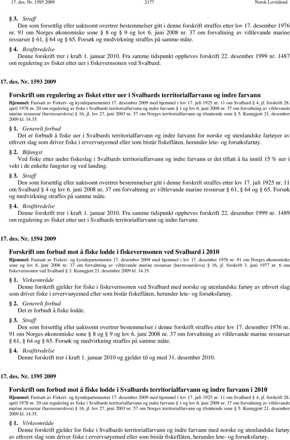 Ikrafttredelse Denne forskrift trer i kraft 1. januar 2010. Fra samme tidspunkt oppheves forskrift 22. desember 1999 nr. 1487 om regulering av fisket etter uer i fiskevernsonen ved Svalbard. 17. des. Nr.