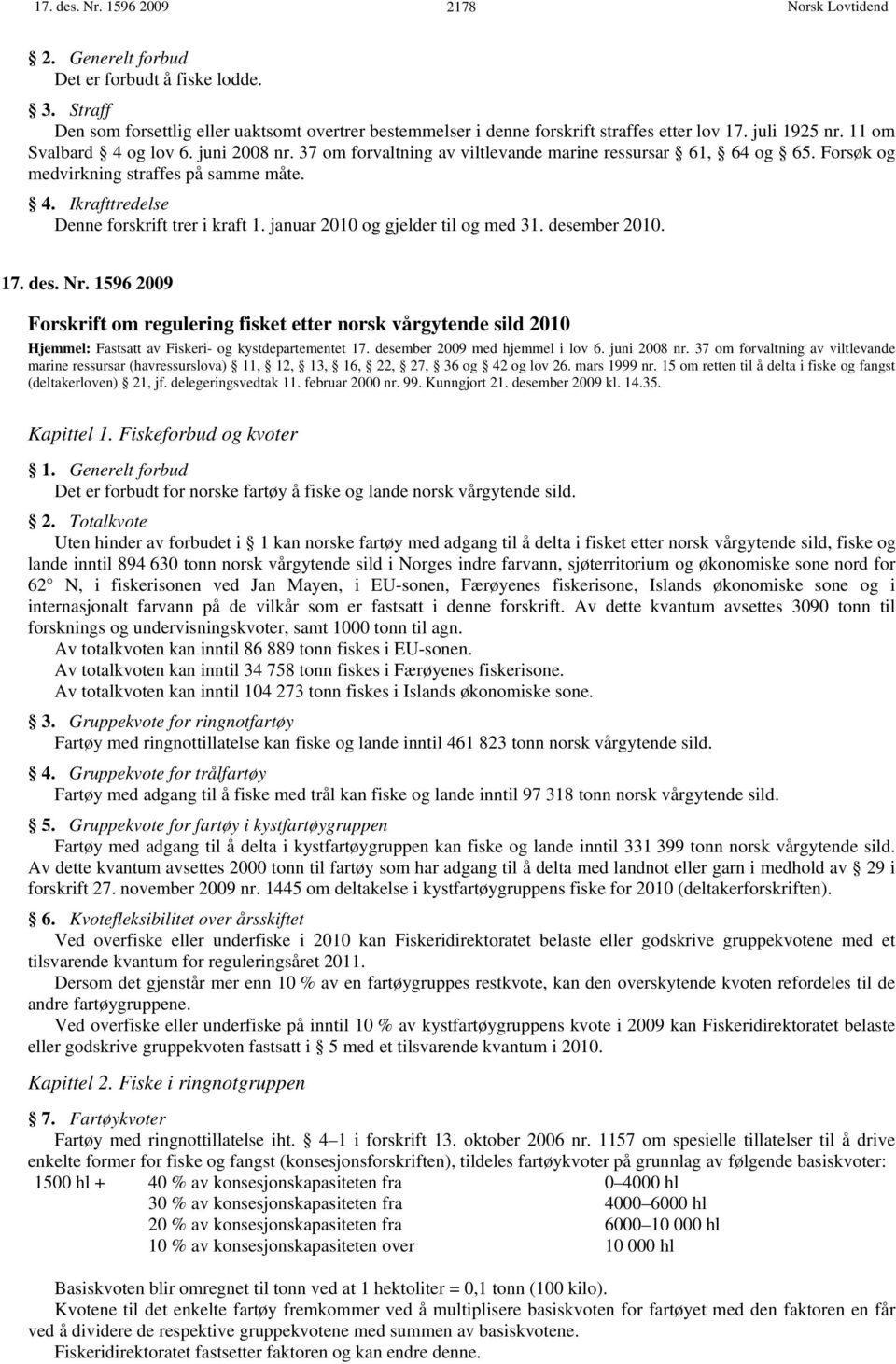 januar 2010 og gjelder til og med 31. desember 2010. 17. des. Nr. 1596 2009 Forskrift om regulering fisket etter norsk vårgytende sild 2010 Hjemmel: Fastsatt av Fiskeri- og kystdepartementet 17.