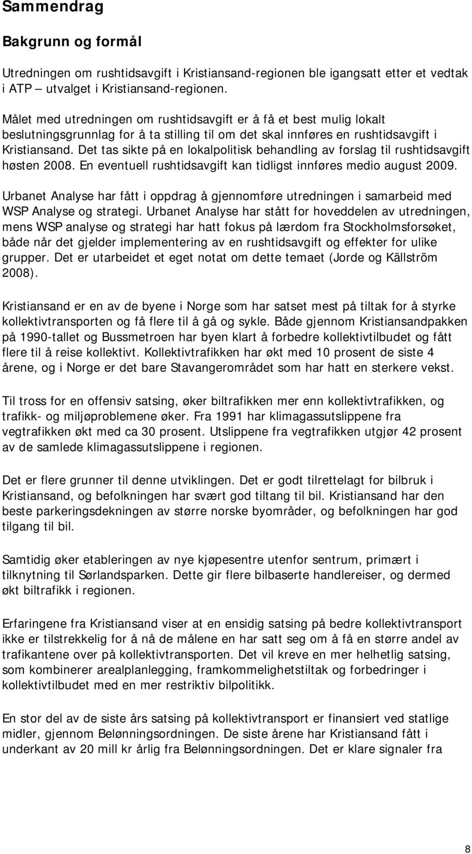 Det tas sikte på en lokalpolitisk behandling av forslag til rushtidsavgift høsten 2008. En eventuell rushtidsavgift kan tidligst innføres medio august 2009.