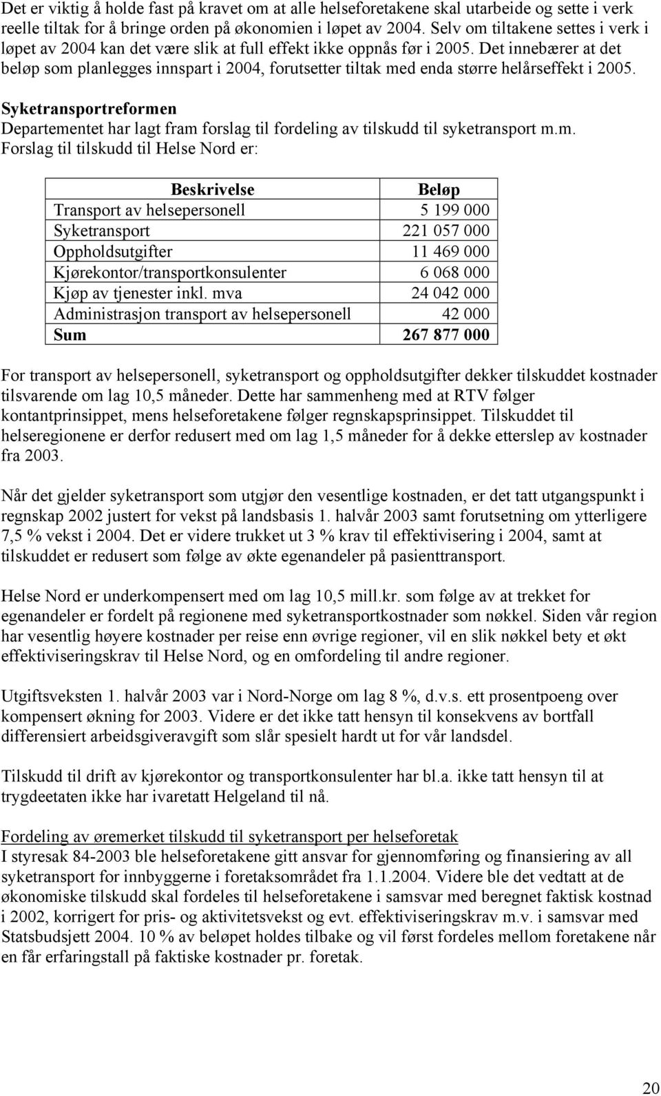 Det innebærer at det beløp som planlegges innspart i 2004, forutsetter tiltak med enda større helårseffekt i 2005.