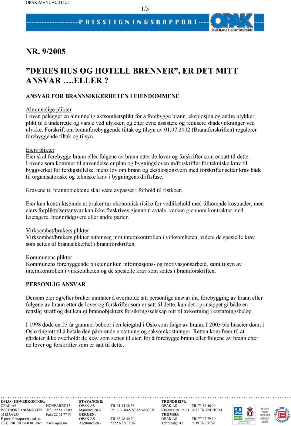 ulykker, og etter evne assistere og redusere skadevirkninger ved ulykke. Forskrift om brannforebyggende tiltak og tilsyn av 01.07.2002 (Brannforskriften) regulerer forebyggende tiltak og tilsyn.