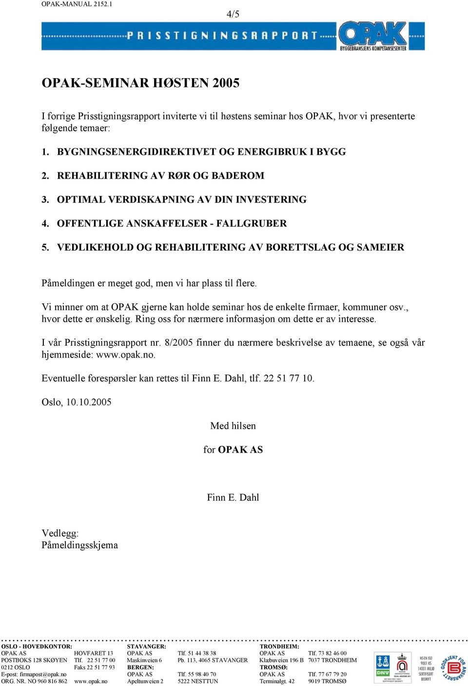 VEDLIKEHOLD OG REHABILITERING AV BORETTSLAG OG SAMEIER Påmeldingen er meget god, men vi har plass til flere. Vi minner om at OPAK gjerne kan holde seminar hos de enkelte firmaer, kommuner osv.