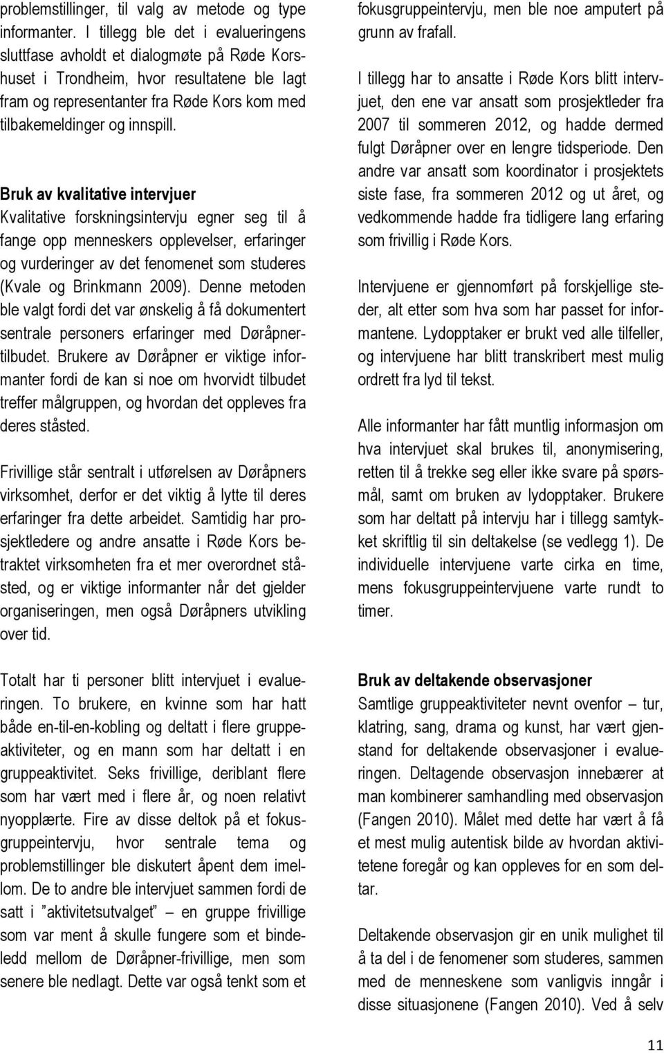 Bruk av kvalitative intervjuer Kvalitative forskningsintervju egner seg til å fange opp menneskers opplevelser, erfaringer og vurderinger av det fenomenet som studeres (Kvale og Brinkmann 2009).