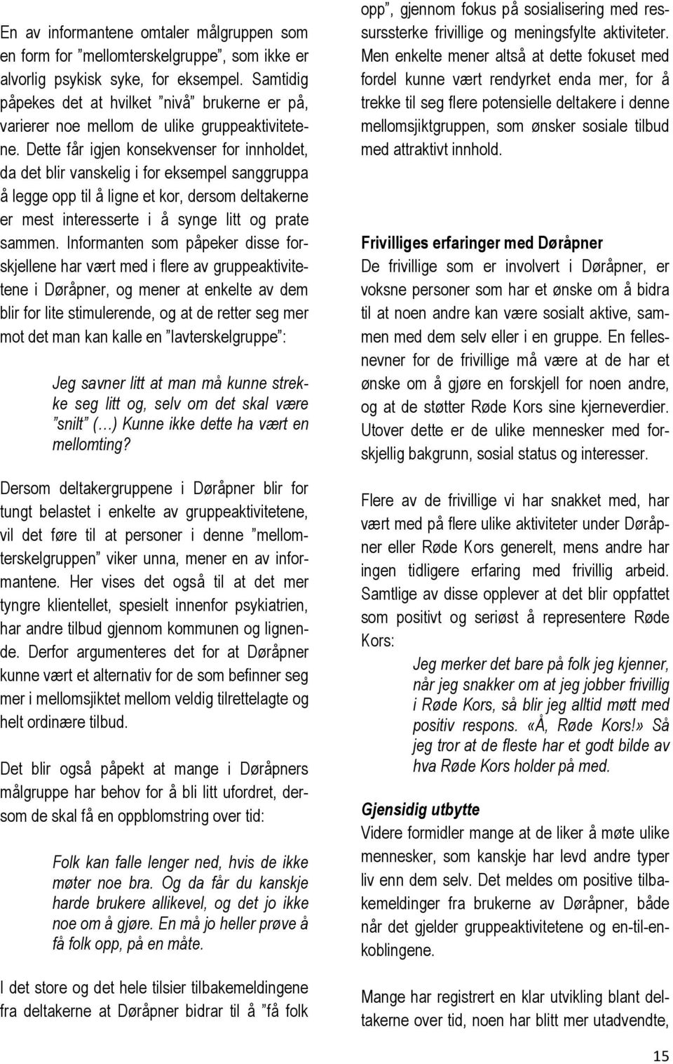 Dette får igjen konsekvenser for innholdet, da det blir vanskelig i for eksempel sanggruppa å legge opp til å ligne et kor, dersom deltakerne er mest interesserte i å synge litt og prate sammen.