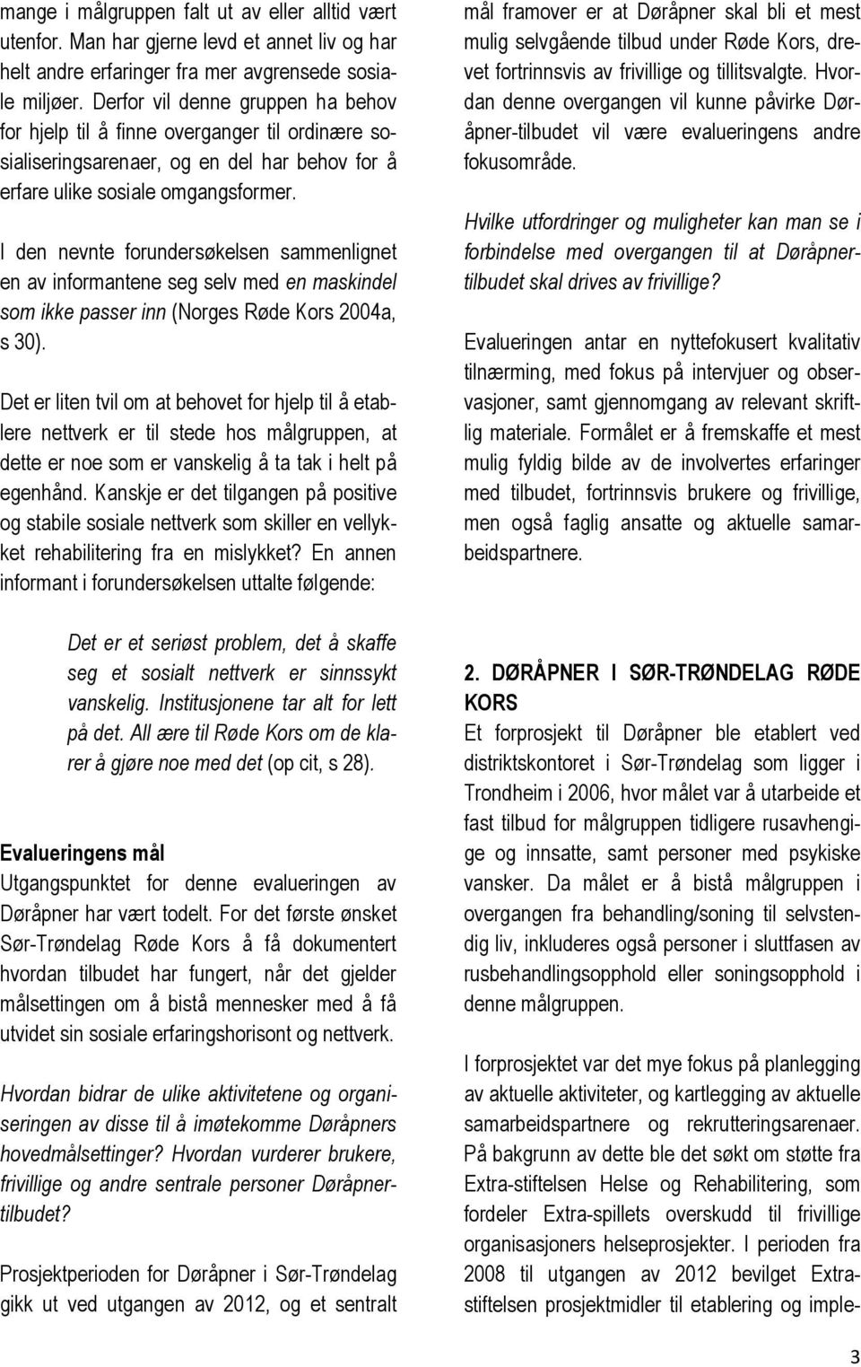 I den nevnte forundersøkelsen sammenlignet en av informantene seg selv med en maskindel som ikke passer inn (Norges Røde Kors 2004a, s 30).