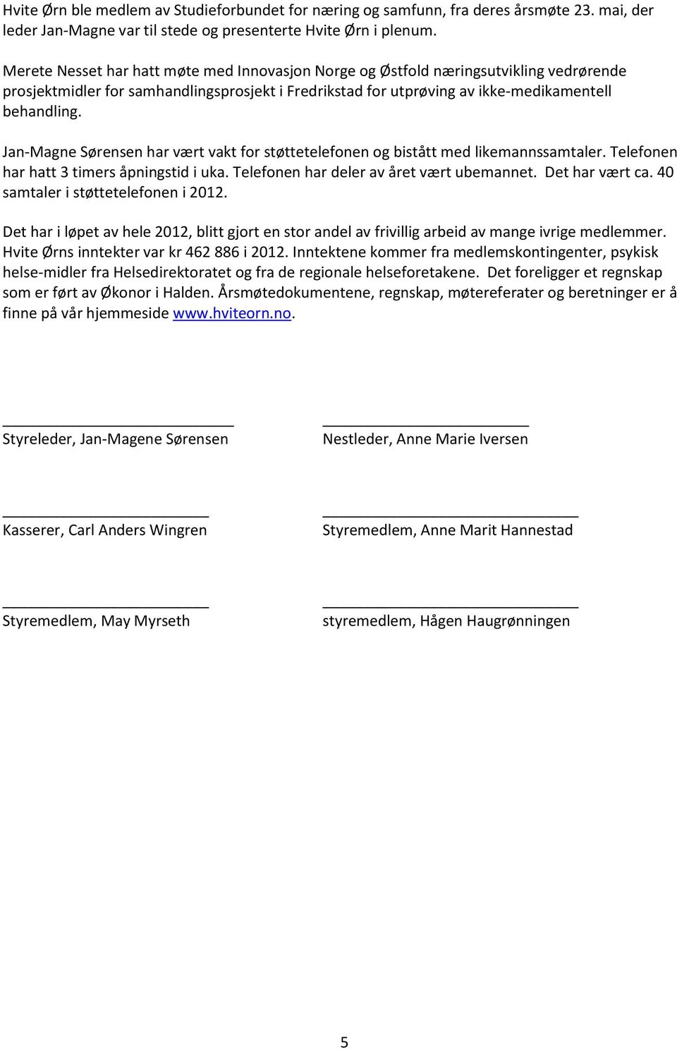 Jan-Magne Sørensen har vært vakt for støttetelefonen og bistått med likemannssamtaler. Telefonen har hatt 3 timers åpningstid i uka. Telefonen har deler av året vært ubemannet. Det har vært ca.