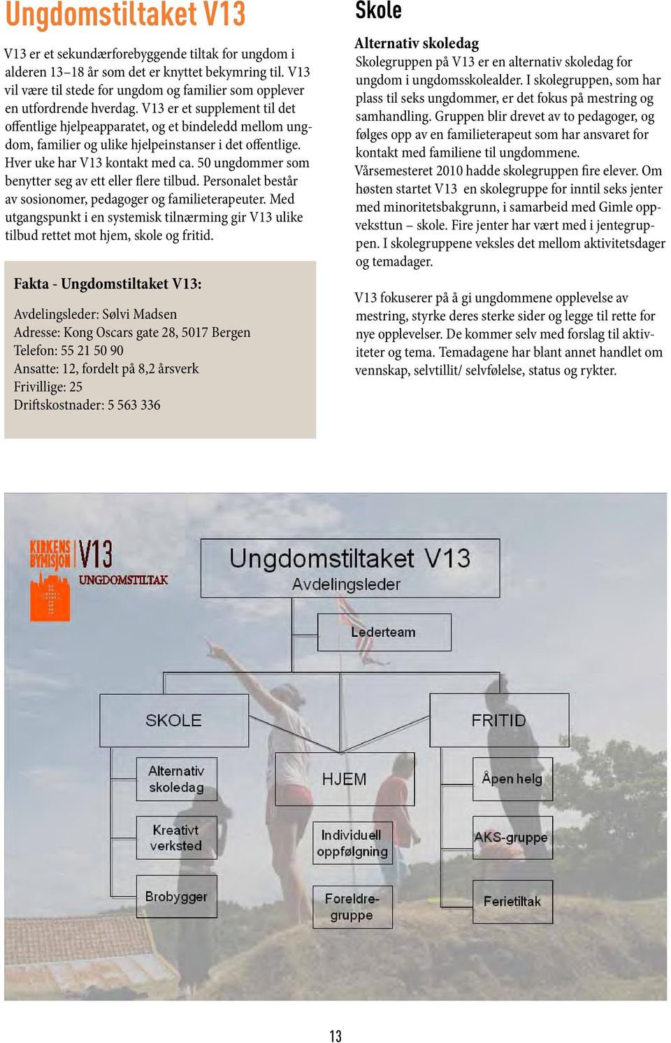 V13 er et supplement til det offentlige hjelpeapparatet, og et bindeledd mellom ungdom, familier og ulike hjelpeinstanser i det offentlige. Hver uke har V13 kontakt med ca.