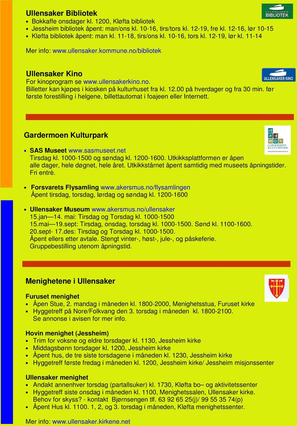 12.00 på hverdager og fra 30 min. før første forestilling i helgene, billettautomat i foajeen eller Internett. Gardermoen Kulturpark SAS Museet www.sasmuseet.net Tirsdag kl. 1000-1500 og søndag kl.