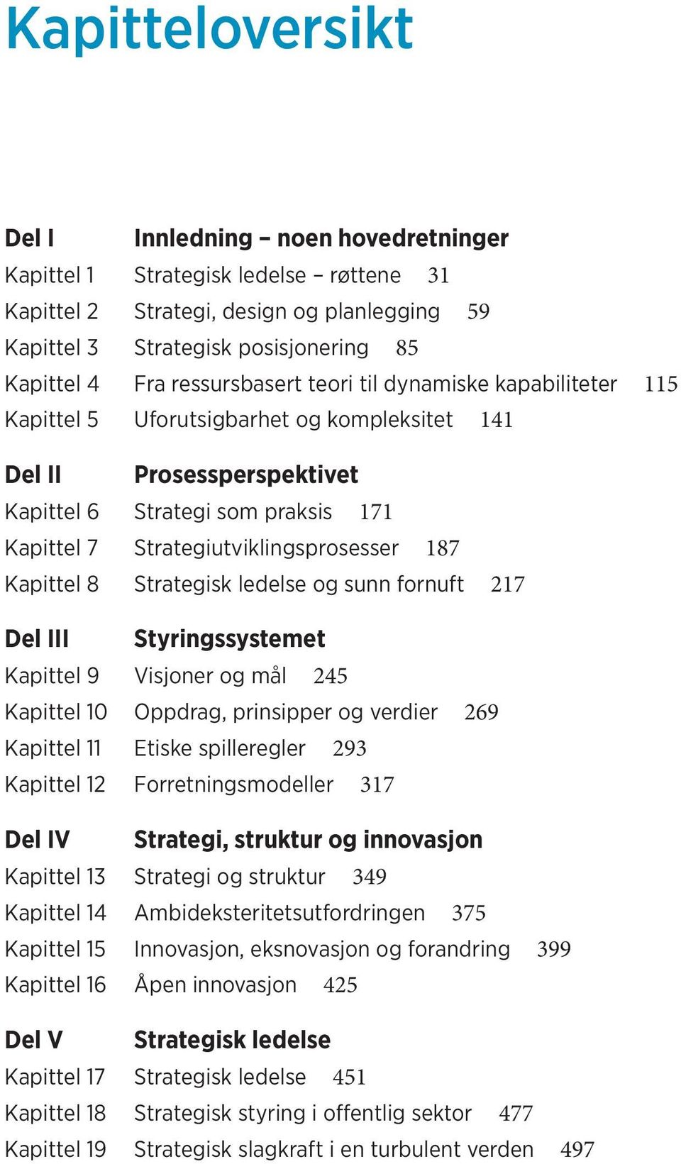 Strategiutviklingsprosesser 187 Kapittel 8 Strategisk ledelse og sunn fornuft 217 Del III Styringssystemet Kapittel 9 Visjoner og mål 245 Kapittel 10 Oppdrag, prinsipper og verdier 269 Kapittel 11