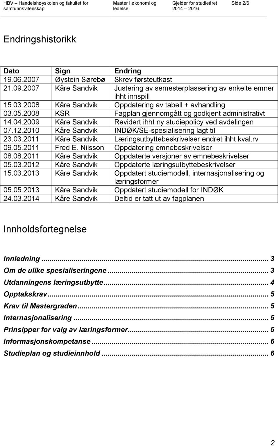 2010 Kåre Sandvik INDØK/SE-spesialisering lagt til 23.03.2011 Kåre Sandvik Læringsutbyttebeskrivelser endret ihht kval.rv 09.05.2011 Fred E. Nilsson Oppdatering emnebeskrivelser 08.