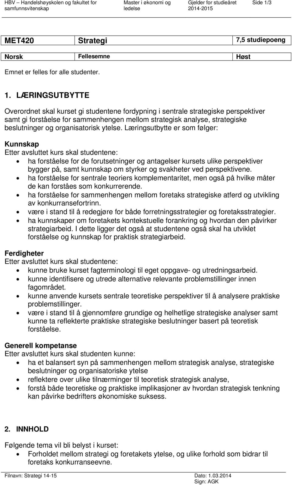 LÆRINGSUTBYTTE Overordnet skal kurset gi studentene fordypning i sentrale strategiske perspektiver samt gi forståelse for sammenhengen mellom strategisk analyse, strategiske beslutninger og