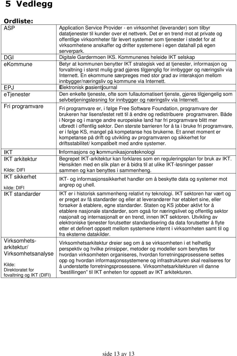 Det er en trend mot at private og offentlige virksomheter får levert systemer som tjenester i stedet for at virksomhetene anskaffer og drifter systemene i egen datahall på egen serverpark.