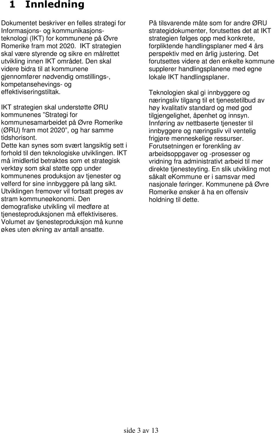 Den skal videre bidra til at kommunene gjennomfører nødvendig omstillings-, kompetansehevings- og effektiviseringstiltak.